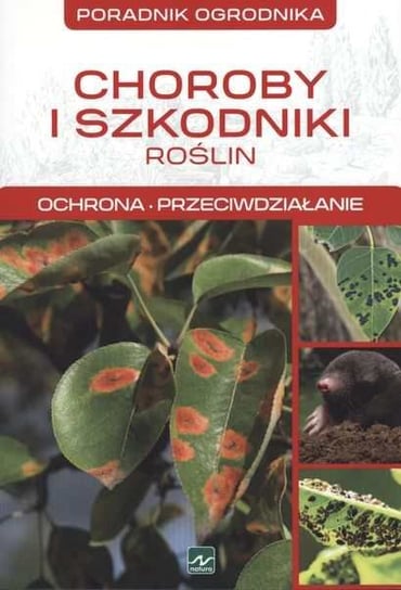 Poradnik ogrodnika. Choroby i szkodniki roślin. Ochrona, przeciwdziałanie Mazik Michał