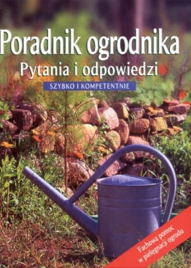 Poradnik ogrodnika. Pytania i odpowiedzi. Szybko i kompetentnie Opracowanie zbiorowe