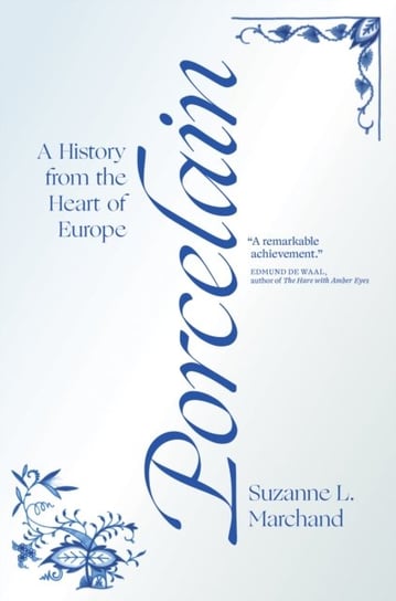 Porcelain: A History from the Heart of Europe Suzanne L. Marchand