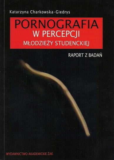 Pornografia w percepcji młodzieży studenckiej Charkowska-Giedrys Katarzyna
