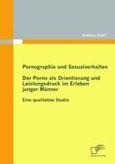 Pornographie und Sexualverhalten: Der Porno als Orientierung und Leistungsdruck im Erleben junger Männer Gloel Andreas