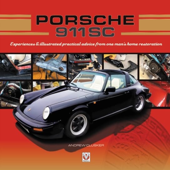Porsche 911 SC: Experiences & Illustrated Practical Advice From One Mans Home Restoration Andrew Clusker