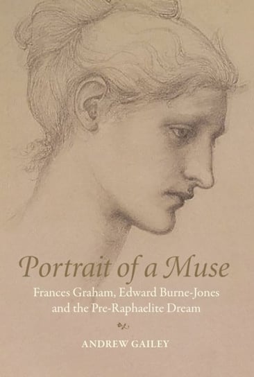 Portrait of a Muse Frances Graham, Edward Burne-Jones and the Pre-Raphaelite Dream Andrew Gailey