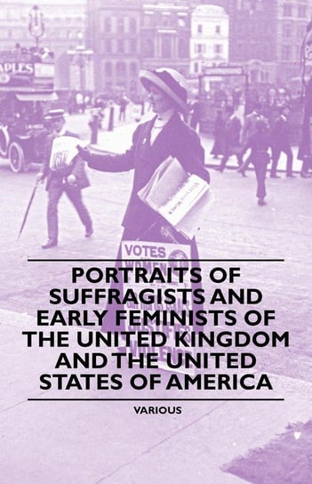 Portraits of Suffragists and Early Feminists of the United Kingdom and the United States of America Various