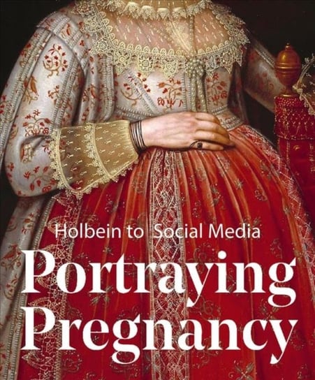 Portraying Pregnancy: from Holbein to Social Media Karen Hearn