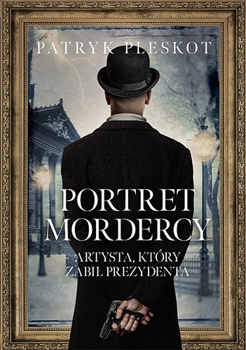 Portret mordercy. Artysta, który zabił prezydenta Pleskot Patryk