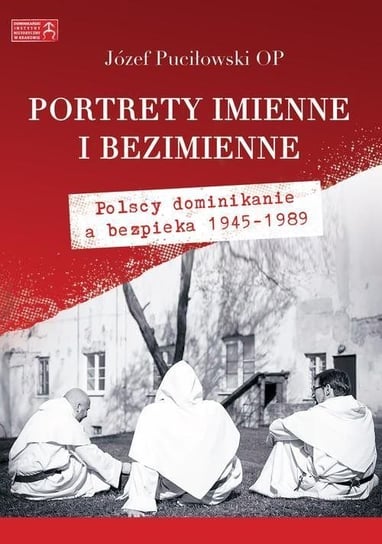 Portrety imienne i bezimienne. Polscy dominikanie  a bezpieka 1945-1989 Puciłowski Józef