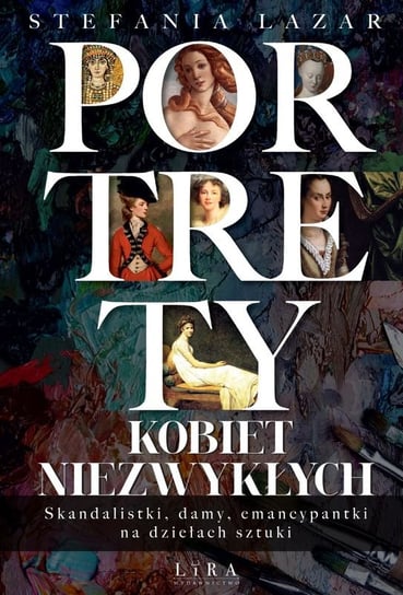 Portrety kobiet niezwykłych. Skandalistki, damy, emancypantki na dziełach sztuki Lazar Stefania