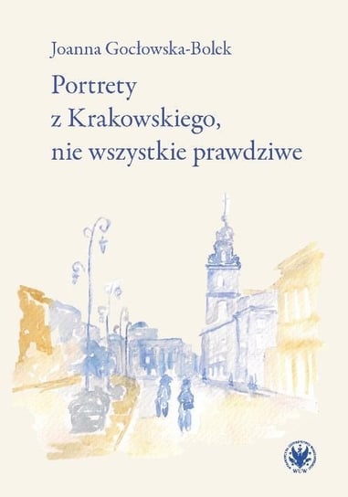 Portrety z Krakowskiego, nie wszystkie prawdziwe Gocłowska-Bolek Joanna