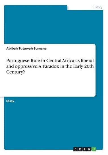 Portuguese Rule in Central Africa as liberal and oppressive. A Paradox in the Early 20th Century? Sumana Abibah Tutuwah