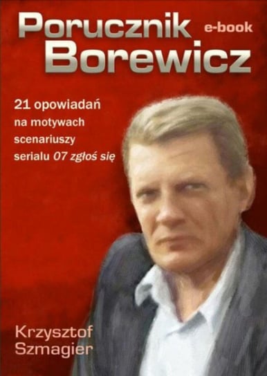 Porucznik Borewicz - 21 opowiadań na motywach scenariuszy serialu 07 zgłoś się Szmagier Krzysztof