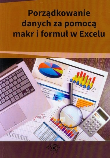 Porządkowanie danych za pomocą makr i formuł w Excelu Opracowanie zbiorowe