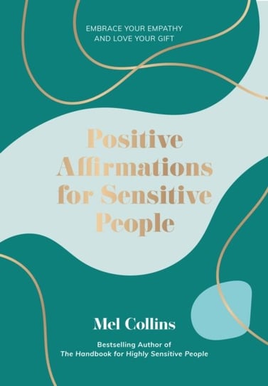 Positive Affirmations for Sensitive People. Embrace Your Empathy and Love Your Gift Mel Collins