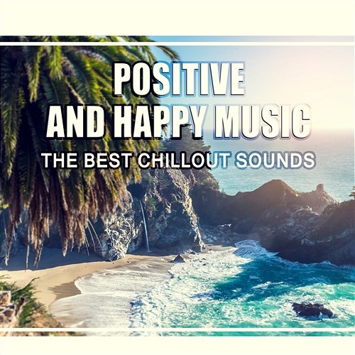 Positive and Happy Music: The Best Chillout Sounds, Relaxing Time, Cool, Sunny Island, Instrumental Beats, Reduce Stress, Positive Thinking and Attitude Right after Awake Deep Chillout Music Masters