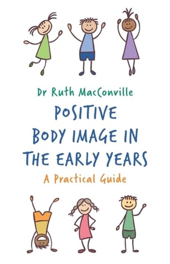 Positive Body Image in the Early Years: A Practical Guide Macconville Ruth