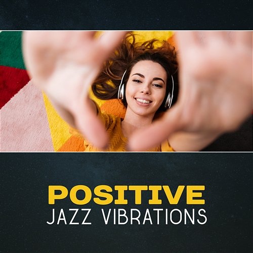 Positive Jazz Vibrations – Good Music for Every Part of the Day and Night, Unique Background Relaxation, Restaurant and Cafe Ultimate Instrumental Jazz Collective