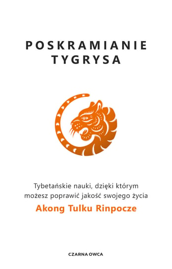 Poskramianie tygrysa. Tybetańskie nauki, dzięki którym możesz poprawić jakość swojego życia Akong Tulku Rinpoche
