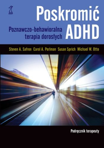 Poskromić ADHD. Poznawczo-behawioralna terapia dorosłych. Podręcznik terapeuty Safren Steven A., Sprich Susan, Perlman Carol, Otto Michael W.