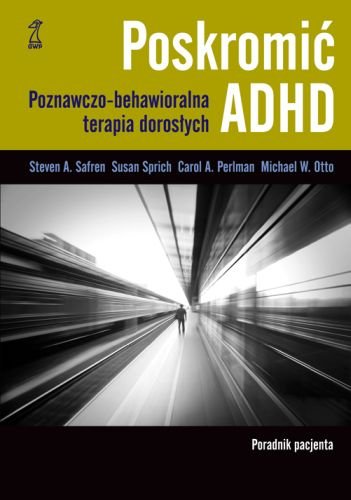Poskromić ADHD. Poznawczo-behawioralna terapia dorosłych. Poradnik pacjenta Safren Steven A., Sprich Susan, Perlman Carol