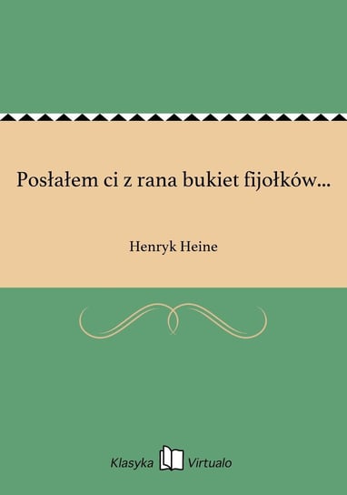 Posłałem ci z rana bukiet fijołków... Heine Henryk