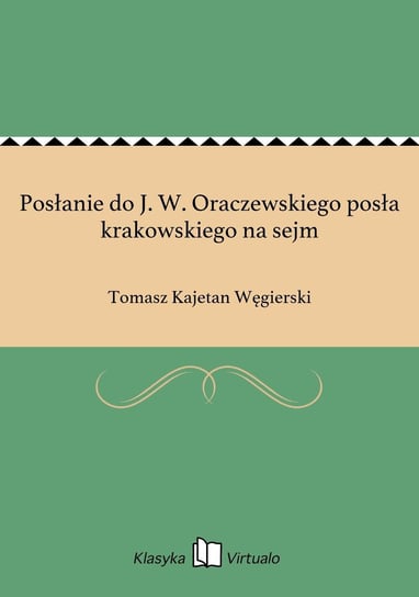 Posłanie do J. W. Oraczewskiego posła krakowskiego na sejm Węgierski Tomasz Kajetan