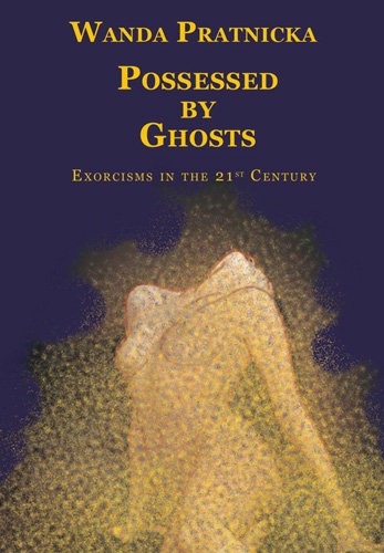 Possessed by Ghosts: Exorcisms in the 21 Century Pratnicka Wanda