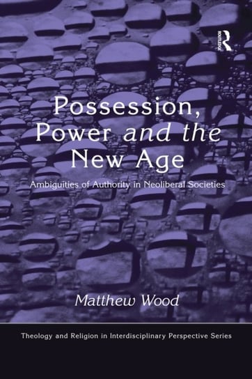 Possession, Power and the New Age: Ambiguities of Authority in Neoliberal Societies Matthew Wood