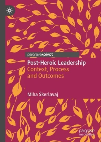 Post-Heroic Leadership: Context, Process and Outcomes Miha Skerlavaj