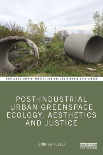 Post-Industrial Urban Greenspace Ecology, Aesthetics and Justice Jennifer Foster