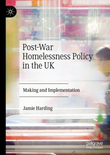 Post-War Homelessness Policy in the UK: Making and Implementation Jamie Harding