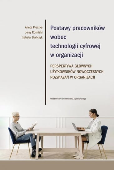 Postawy pracowników wobec technologii cyfrowej w organizacji Aneta Pieczka, Rosiński Jerzy, Stańczyk Izabela