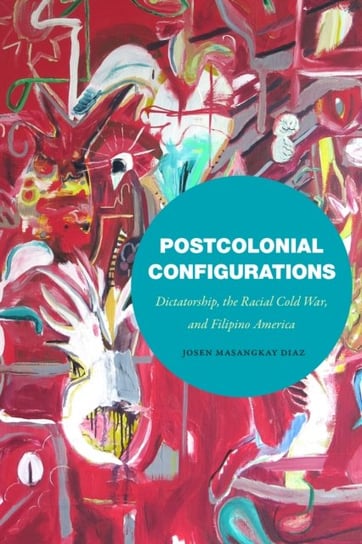 Postcolonial Configurations: Dictatorship, the Racial Cold War, and Filipino America Duke University Press