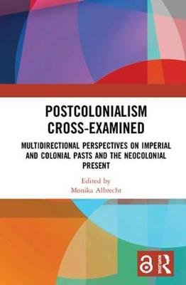 Postcolonialism Cross-Examined: Multidirectional Perspectives on Imperial and Colonial Pasts and the Neocolonial Present Monika Albrecht