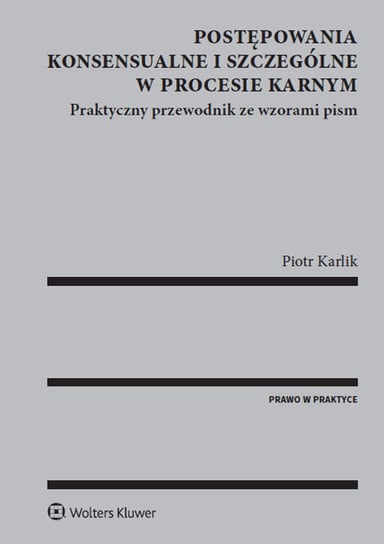 Postępowania konsensualne i szczególne w procesie karnym. Praktyczny przewodnik ze wzorami pism Karlik Piotr