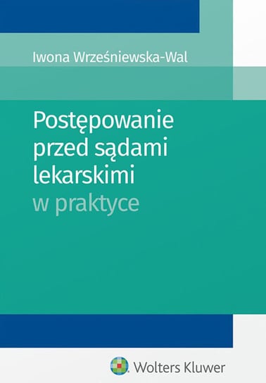 Postępowanie przed sądami lekarskimi w praktyce Wrześniewska-Wal Iwona