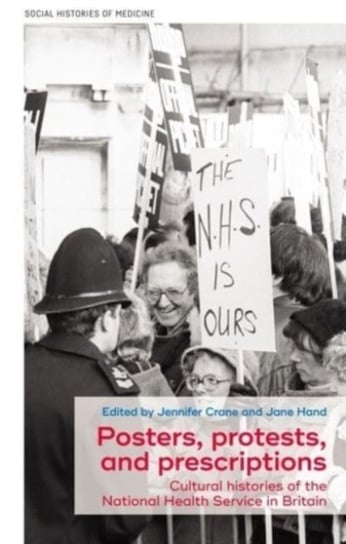 Posters, Protests, and Prescriptions: Cultural Histories of the National Health Service in Britain Opracowanie zbiorowe