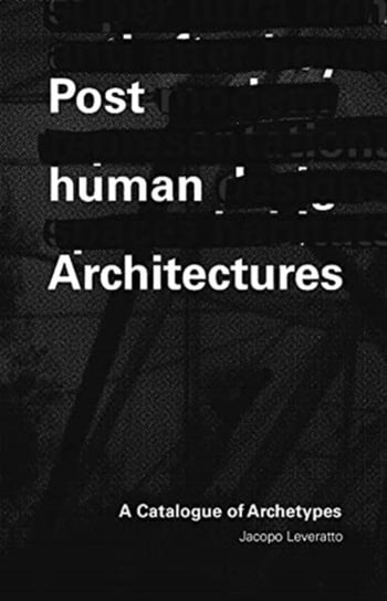 Posthuman Architecture: A Catalogue of Archetypes Jacopo Leveratto