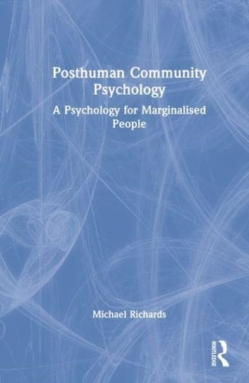 Posthuman Community Psychology: A Psychology for Marginalised People Michael Richards