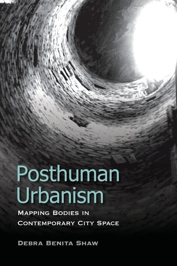 Posthuman Urbanism Shaw Debra Benita