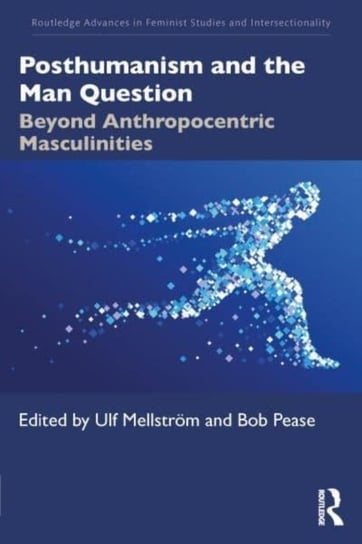 Posthumanism And The Man Question: Beyond Anthropocentric Masculinities ...