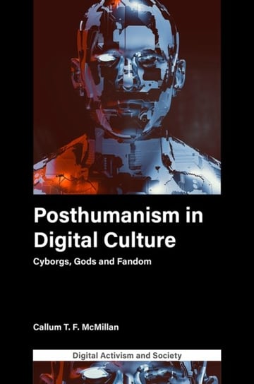 Posthumanism in digital culture: Cyborgs, Gods and Fandom Callum T.F. McMillan