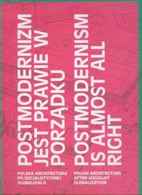 Postmodernizm jest prawie w porządku. Polska architektura po socjalistycznej globalizacji Opracowanie zbiorowe