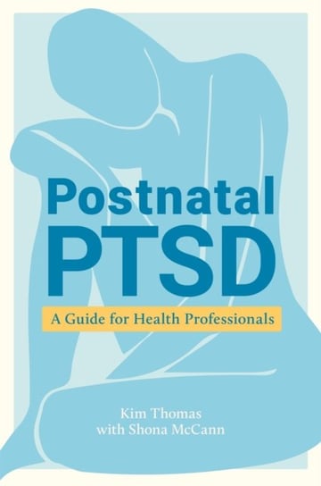 Postnatal PTSD: A Guide for Health Professionals Kim Thomas, Shona McCann