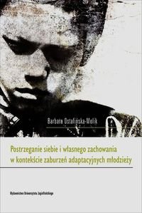 Postrzeganie siebie i własnego zachowania w kontekście zaburzeń adaptacyjnych młodzieży Ostafińska-Molik Barbara