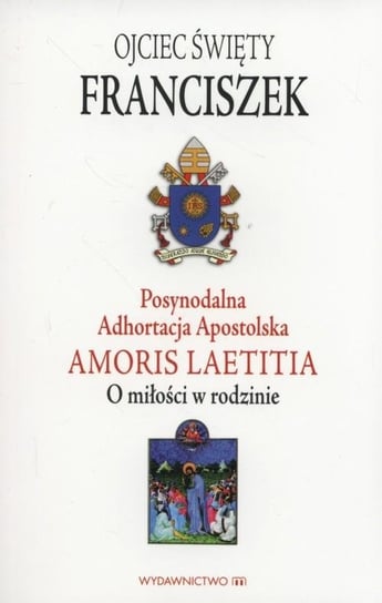 Posynodalna Adhortacja Apostolska Amoris Laetitia. O miłości w rodzinie Papież Franciszek