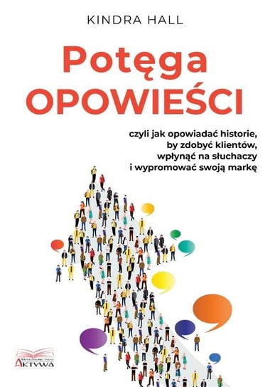 Potęga opowieści. Czyli jak opowiadać historie, by zdobyć klientów, wpłynąć na słuchaczy i wypromować swoją markę Hall Kindra