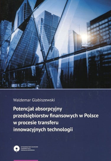 Potencjał absorpcyjny przedsiębiorstw finansowych w Polsce w procesie transferu innowacyjnych technologii Glabiszewski Waldemar