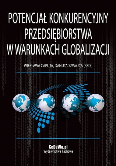 Potencjał konkurencyjny przedsiębiorstwa w warunkach globalizacji Caputa Wiesława, Szwajca Danuta
