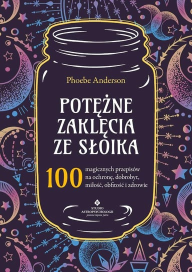 Potężne zaklęcia ze słoika. 100 magicznych przepisów na ochronę, dobrobyt, miłość, obfitość i zdrowie Phoebe Anderson