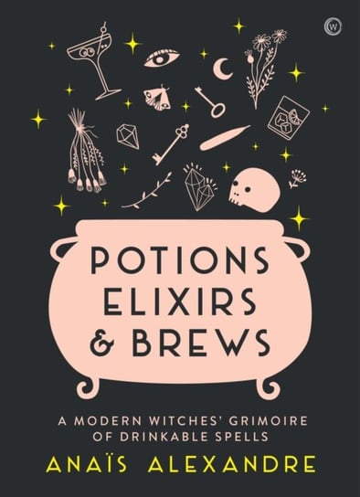 Potions, Elixirs & Brews A modern witches grimoire of drinkable spells Anais Alexandre